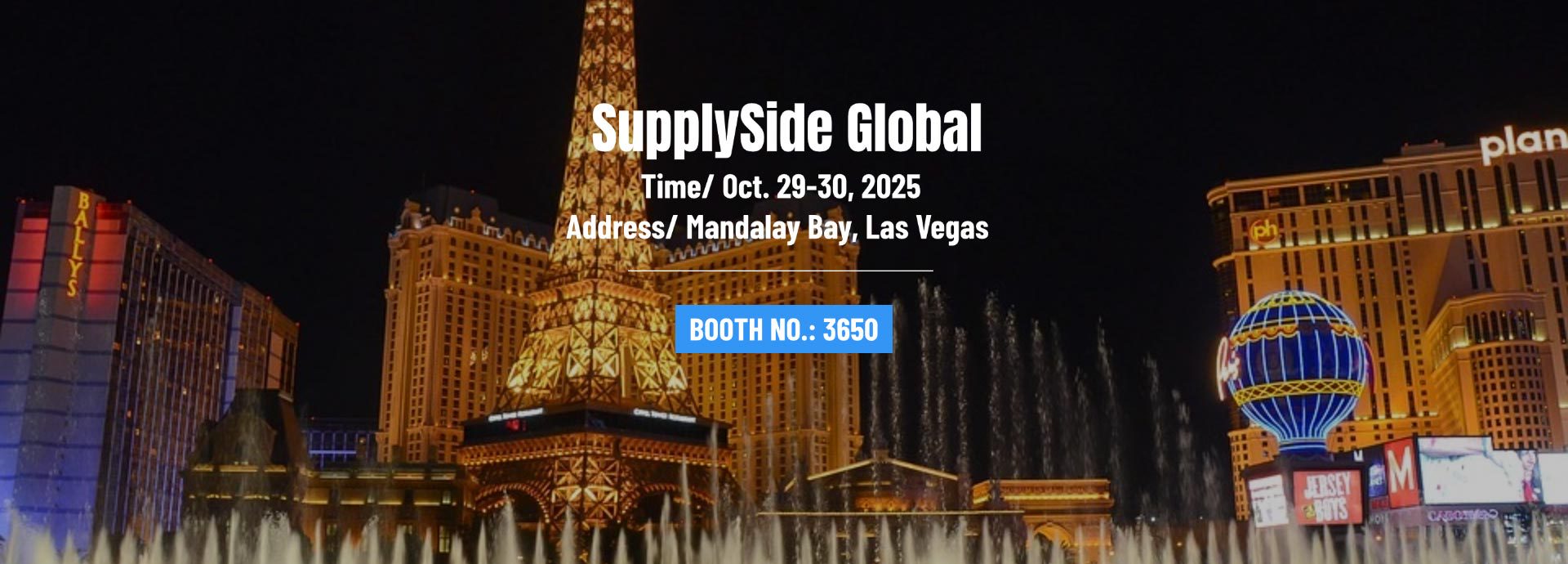 SupplySide Global 2025, TIME : Oct. 29-30, 2025, ADD : Mandalay Bay, Las Vegas, Booth NO.: 3650